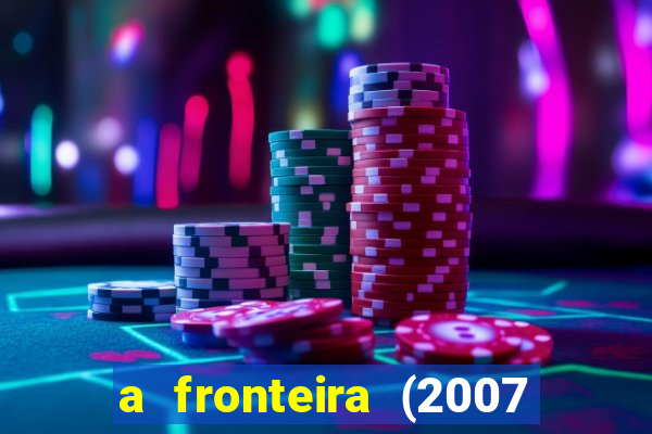 a fronteira (2007 filme completo download)